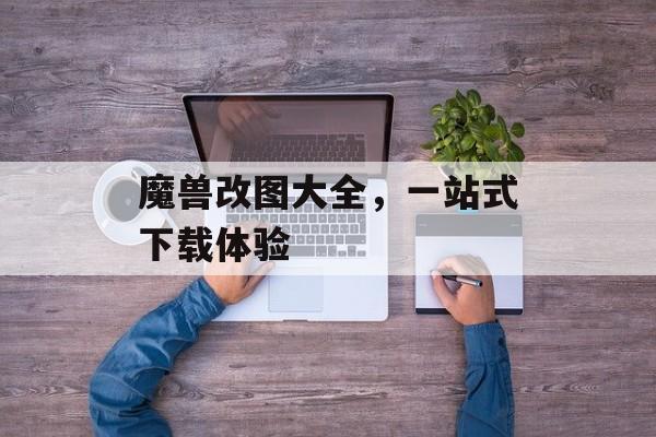 魔兽改图大全，一站式下载体验
