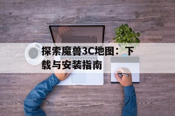 探索魔兽3C地图：下载与安装指南