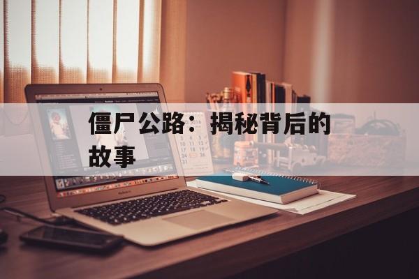 僵尸公路：揭秘背后的故事