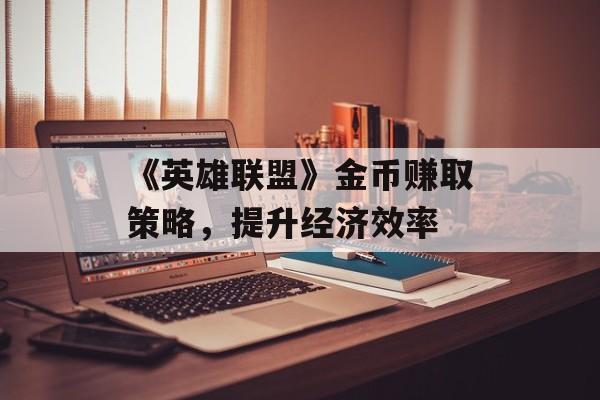 《英雄联盟》金币赚取策略，提升经济效率