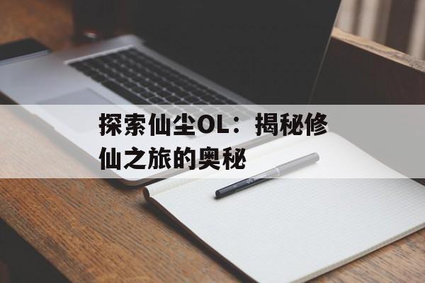 探索仙尘OL：揭秘修仙之旅的奥秘