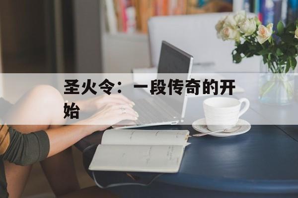 圣火令：一段传奇的开始