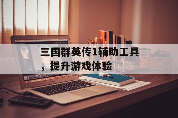 三国群英传1辅助工具，提升游戏体验