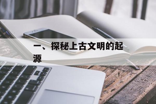 一、探秘上古文明的起源