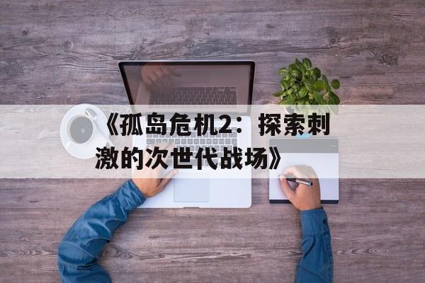 《孤岛危机2：探索刺激的次世代战场》