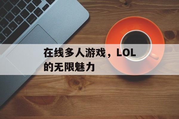 在线多人游戏，LOL的无限魅力