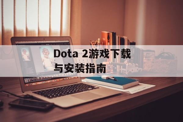 Dota 2游戏下载与安装指南