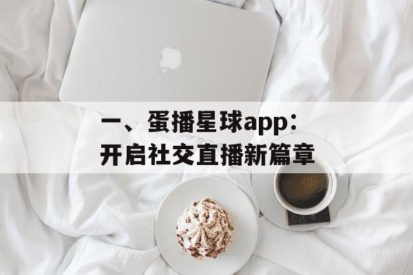 一、蛋播星球app：开启社交直播新篇章