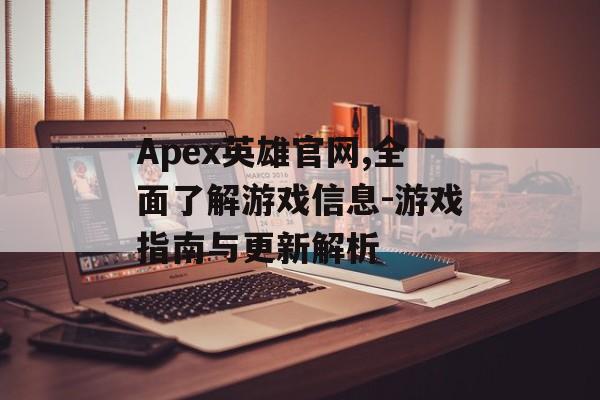 Apex英雄官网,全面了解游戏信息-游戏指南与更新解析