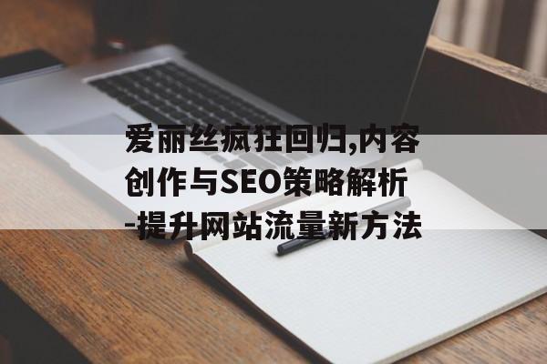 爱丽丝疯狂回归,内容创作与SEO策略解析-提升网站流量新方法
