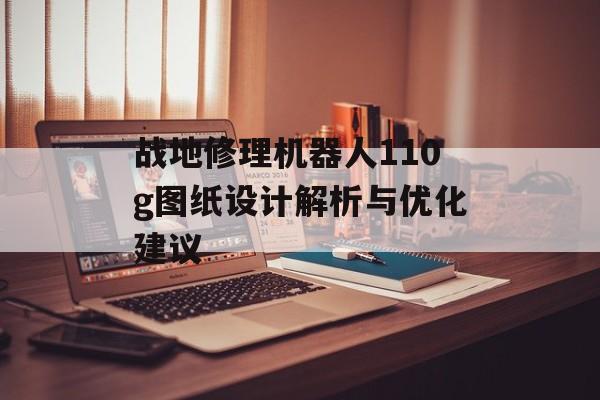 战地修理机器人110g图纸设计解析与优化建议
