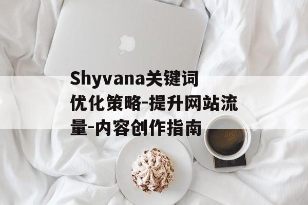 Shyvana关键词优化策略-提升网站流量-内容创作指南