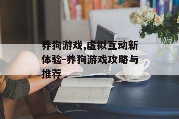 养狗游戏,虚拟互动新体验-养狗游戏攻略与推荐