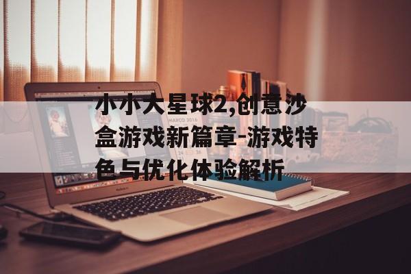 小小大星球2,创意沙盒游戏新篇章-游戏特色与优化体验解析