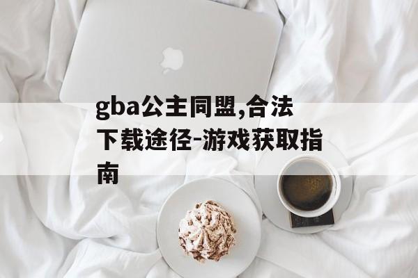 gba公主同盟,合法下载途径-游戏获取指南