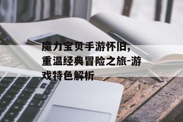 魔力宝贝手游怀旧, 重温经典冒险之旅-游戏特色解析