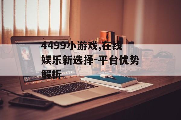 4499小游戏,在线娱乐新选择-平台优势解析