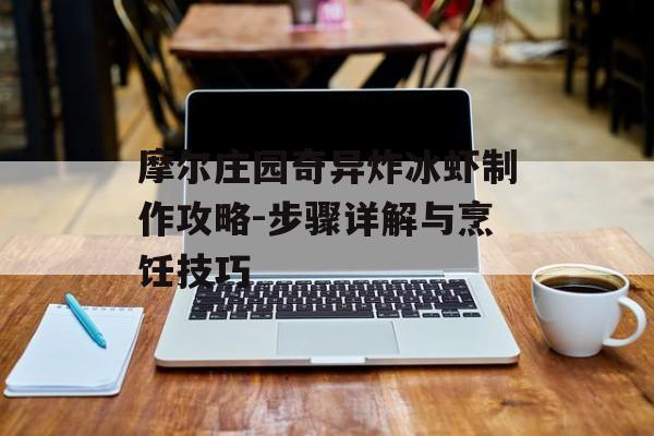 摩尔庄园奇异炸冰虾制作攻略-步骤详解与烹饪技巧