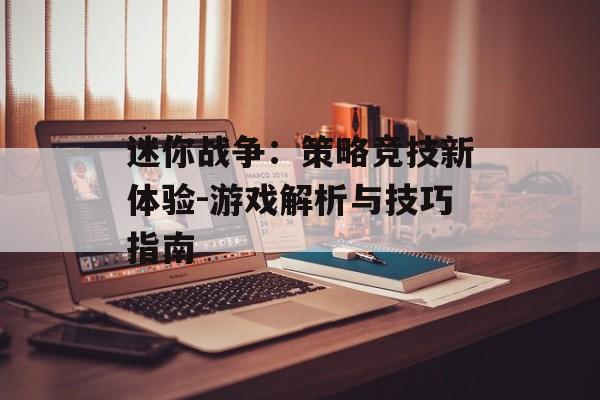 迷你战争：策略竞技新体验-游戏解析与技巧指南