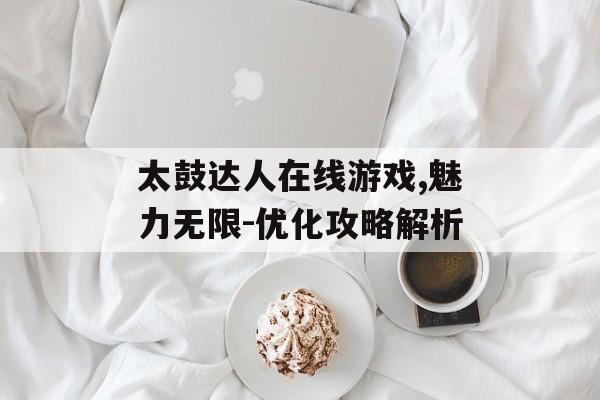 太鼓达人在线游戏,魅力无限-优化攻略解析