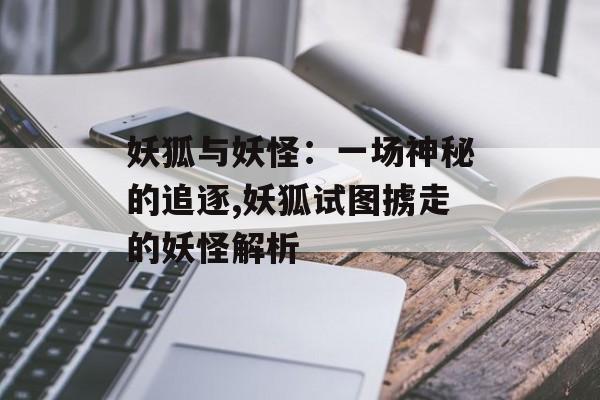 妖狐与妖怪：一场神秘的追逐,妖狐试图掳走的妖怪解析