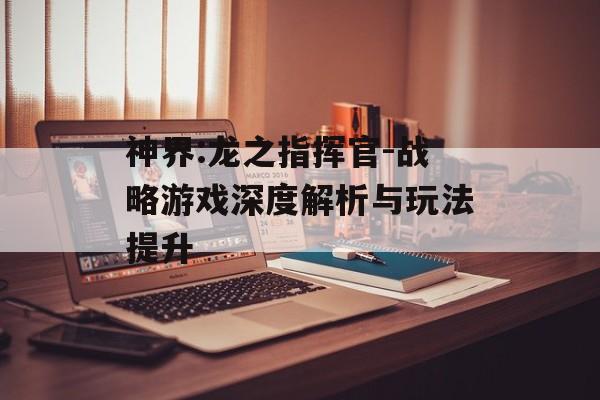神界:龙之指挥官-战略游戏深度解析与玩法提升