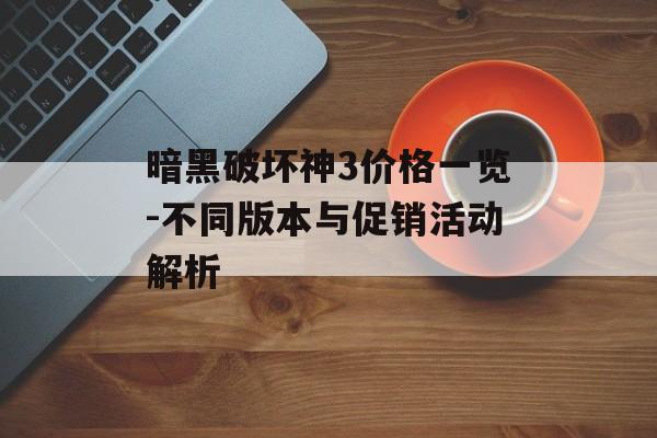 暗黑破坏神3价格一览-不同版本与促销活动解析