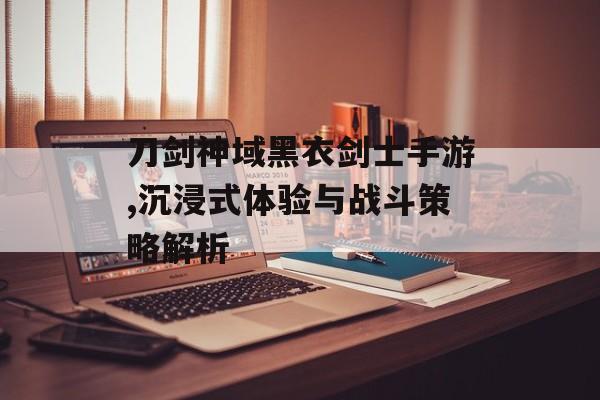 刀剑神域黑衣剑士手游,沉浸式体验与战斗策略解析