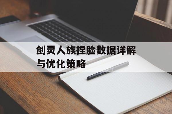 剑灵人族捏脸数据详解与优化策略