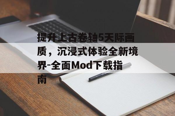 提升上古卷轴5天际画质，沉浸式体验全新境界-全面Mod下载指南