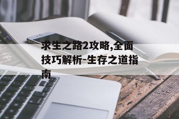 求生之路2攻略,全面技巧解析-生存之道指南