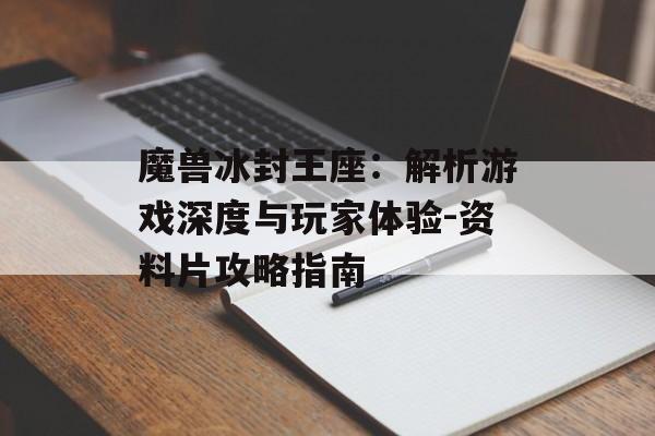 魔兽冰封王座：解析游戏深度与玩家体验-资料片攻略指南