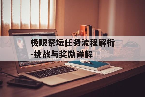 极限祭坛任务流程解析-挑战与奖励详解