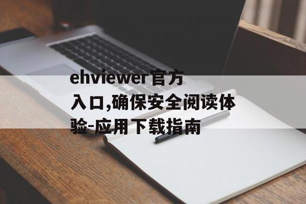 ehviewer官方入口,确保安全阅读体验-应用下载指南
