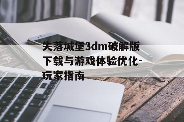 失落城堡3dm破解版下载与游戏体验优化-玩家指南