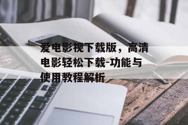 爱电影视下载版，高清电影轻松下载-功能与使用教程解析