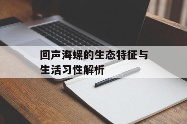 回声海螺的生态特征与生活习性解析