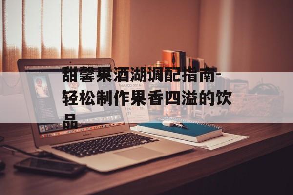 甜馨果酒湖调配指南-轻松制作果香四溢的饮品
