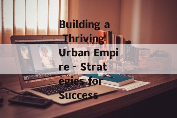 Building a Thriving Urban Empire - Strategies for Success