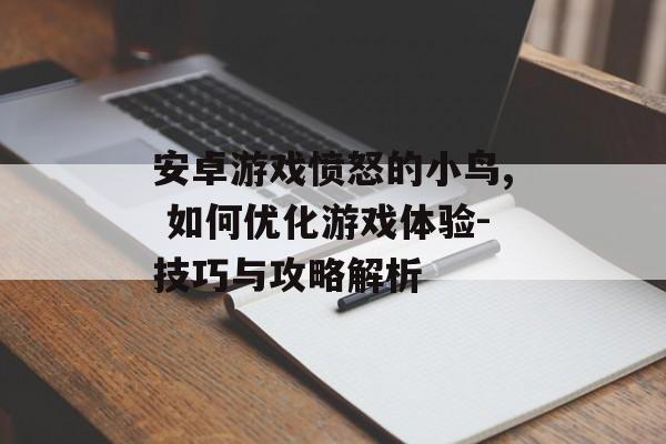 安卓游戏愤怒的小鸟, 如何优化游戏体验-技巧与攻略解析