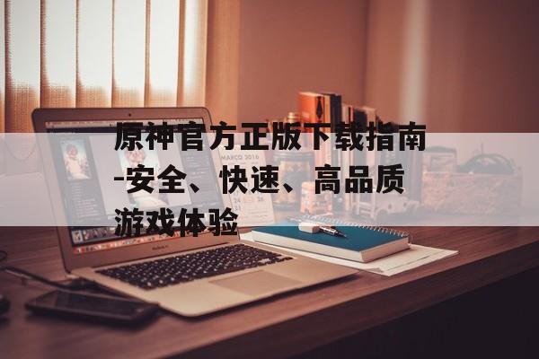 原神官方正版下载指南-安全、快速、高品质游戏体验
