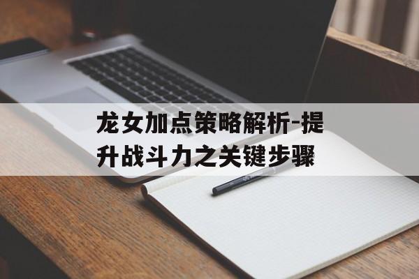 龙女加点策略解析-提升战斗力之关键步骤