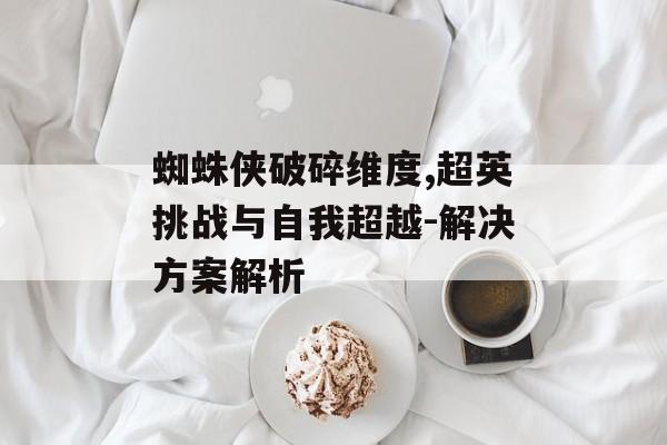 蜘蛛侠破碎维度,超英挑战与自我超越-解决方案解析