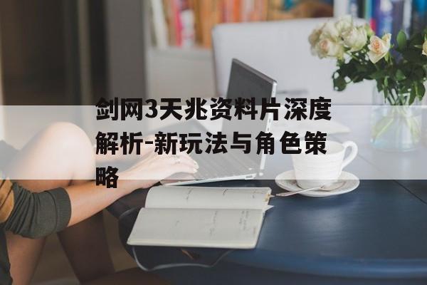 剑网3天兆资料片深度解析-新玩法与角色策略