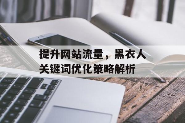 提升网站流量，黑衣人关键词优化策略解析