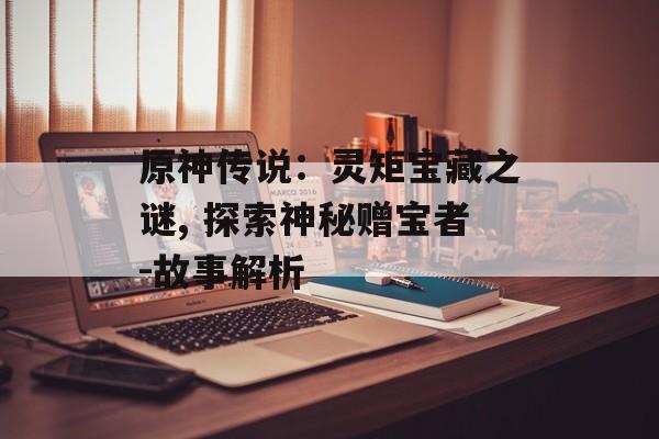 原神传说：灵矩宝藏之谜, 探索神秘赠宝者-故事解析