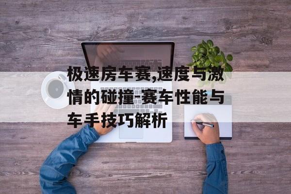 极速房车赛,速度与激情的碰撞-赛车性能与车手技巧解析