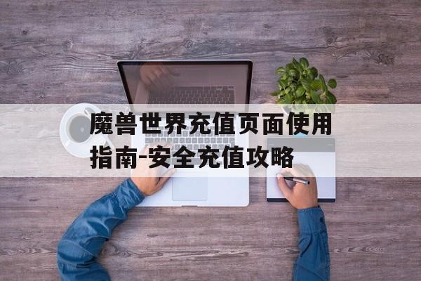 魔兽世界充值页面使用指南-安全充值攻略