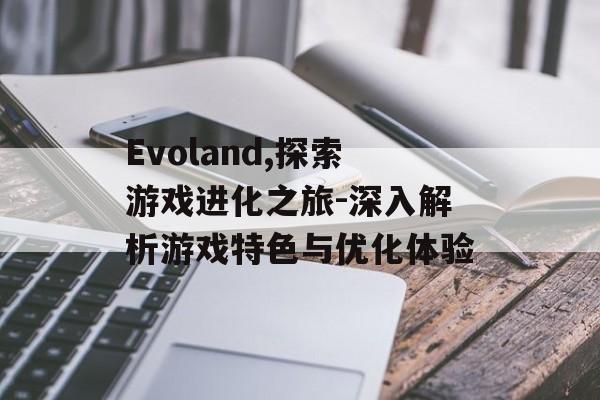 Evoland,探索游戏进化之旅-深入解析游戏特色与优化体验