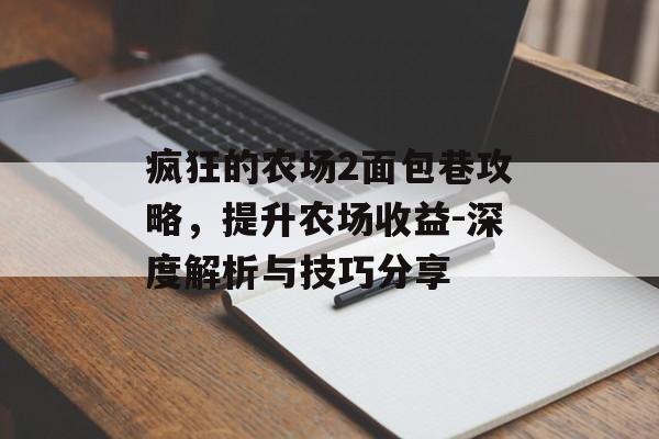 疯狂的农场2面包巷攻略，提升农场收益-深度解析与技巧分享